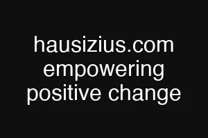 hausizius.com empowering positive change