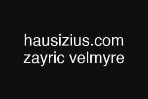 hausizius.com zayric velmyre
