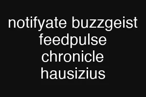 notifyate buzzgeist feedpulse chronicle hausizius
